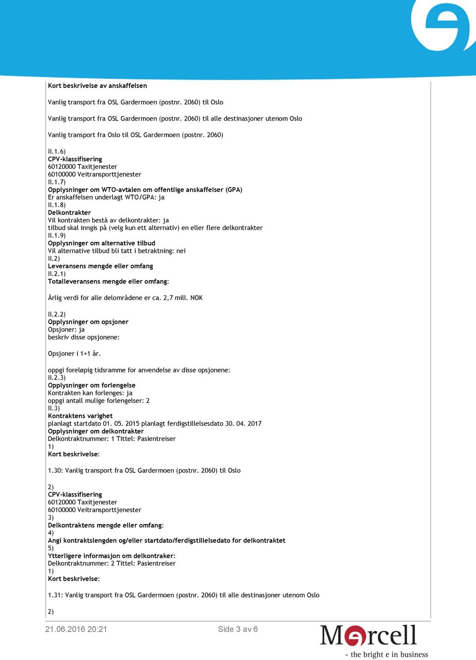 6) CPV-klassifisering II.1.7) Opplysninger om WTO-avtalen om offentlige anskaffelser (GPA) Er anskaffelsen underlagt WTO/GPA: ja II.1.8) Delkontrakter Vil kontrakten bestå av delkontrakter: ja tilbud skal inngis på (velg kun ett alternativ) en eller flere delkontrakter II.