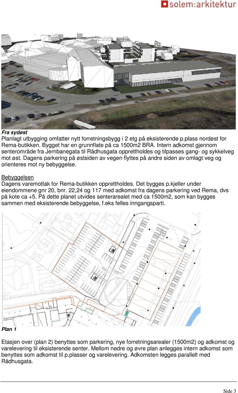 Dagens parkering på østsiden av vegen flyttes på andre siden av omlagt veg og orienteres mot ny bebyggelse. Bebyggelsen Dagens varemottak for Rema-butikken opprettholdes. Det bygges p.