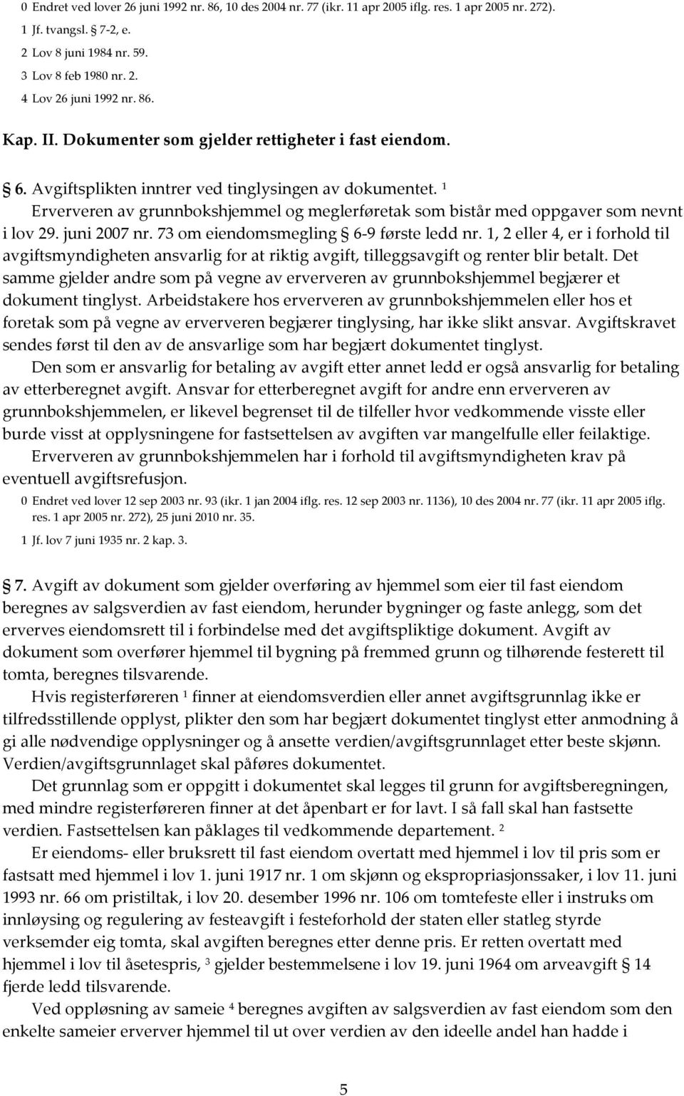 1 Erververen av grunnbokshjemmel og meglerføretak som bistår med oppgaver som nevnt i lov 29. juni 2007 nr. 73 om eiendomsmegling 6-9 første ledd nr.