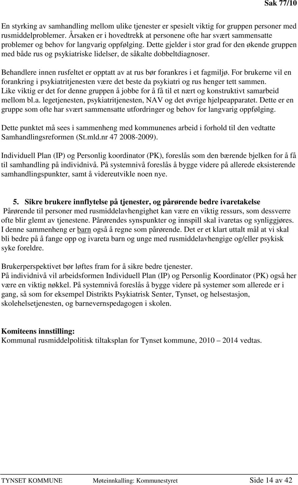 Dette gjelder i stor grad for den økende gruppen med både rus og psykiatriske lidelser, de såkalte dobbeltdiagnoser. Behandlere innen rusfeltet er opptatt av at rus bør forankres i et fagmiljø.