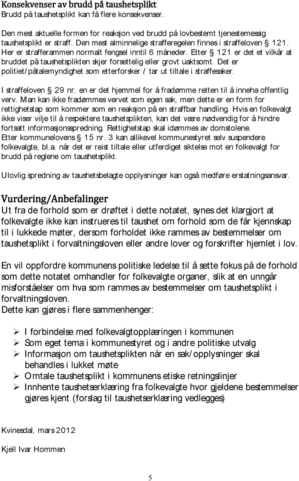 Etter 121 er det et vilkår at bruddet på taushetsplikten skjer forsettelig eller grovt uaktsomt. Det er politiet/ påtalemyndighet som etterforsker / tar ut tiltale i straffesaker.