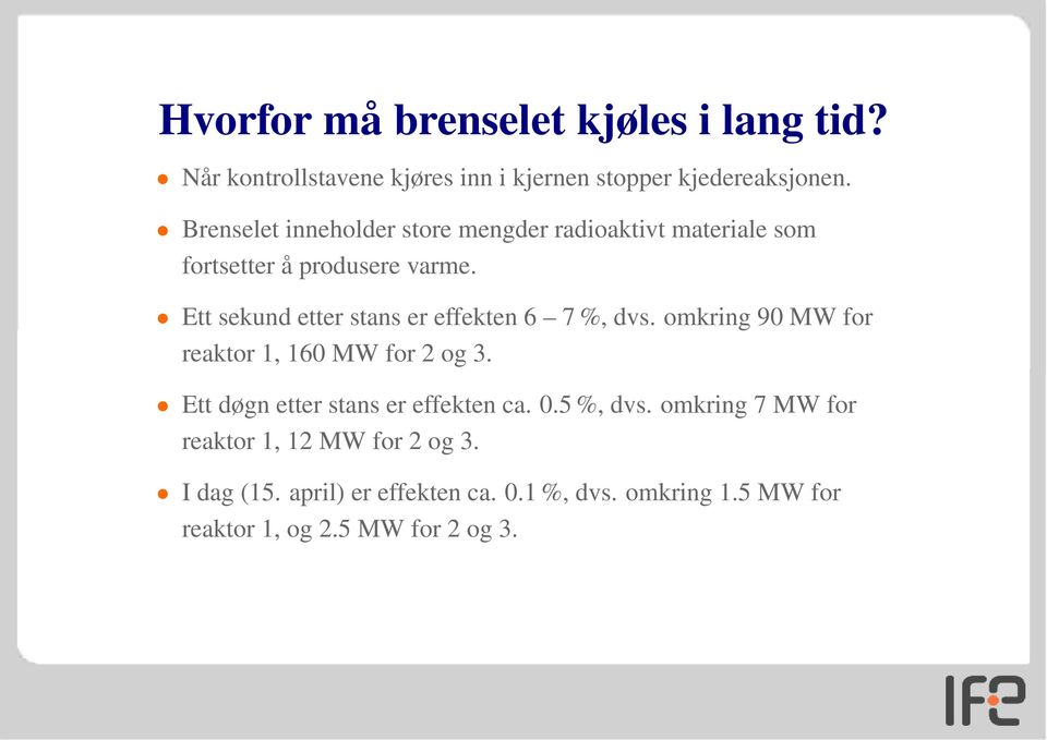 Ett sekund etter stans er effekten 6 7 %, dvs. omkring 90 MW for reaktor 1, 160 MW for 2 og 3.