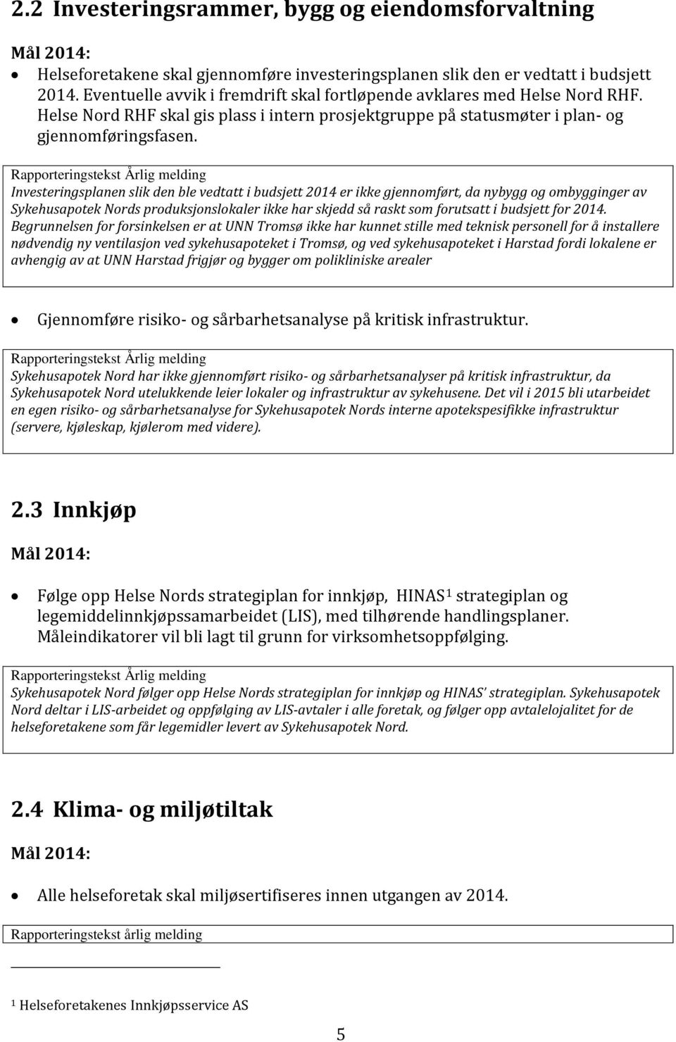 Investeringsplanen slik den ble vedtatt i budsjett 2014 er ikke gjennomført, da nybygg og ombygginger av Sykehusapotek Nords produksjonslokaler ikke har skjedd så raskt som forutsatt i budsjett for