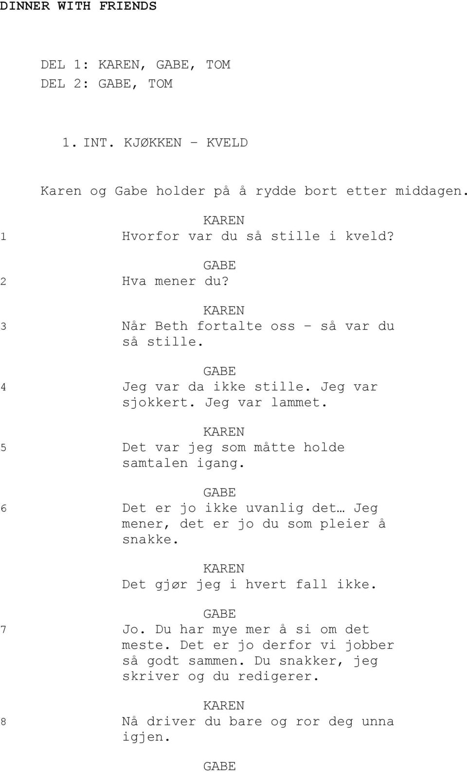 5 Det var jeg som måtte holde samtalen igang. 6 Det er jo ikke uvanlig det Jeg mener, det er jo du som pleier å snakke.