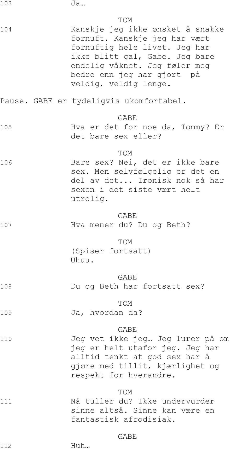 Men selvfølgelig er det en del av det... Ironisk nok så har sexen i det siste vært helt utrolig. 107 Hva mener du? Du og Beth? (Spiser fortsatt) Uhuu. 108 Du og Beth har fortsatt sex?