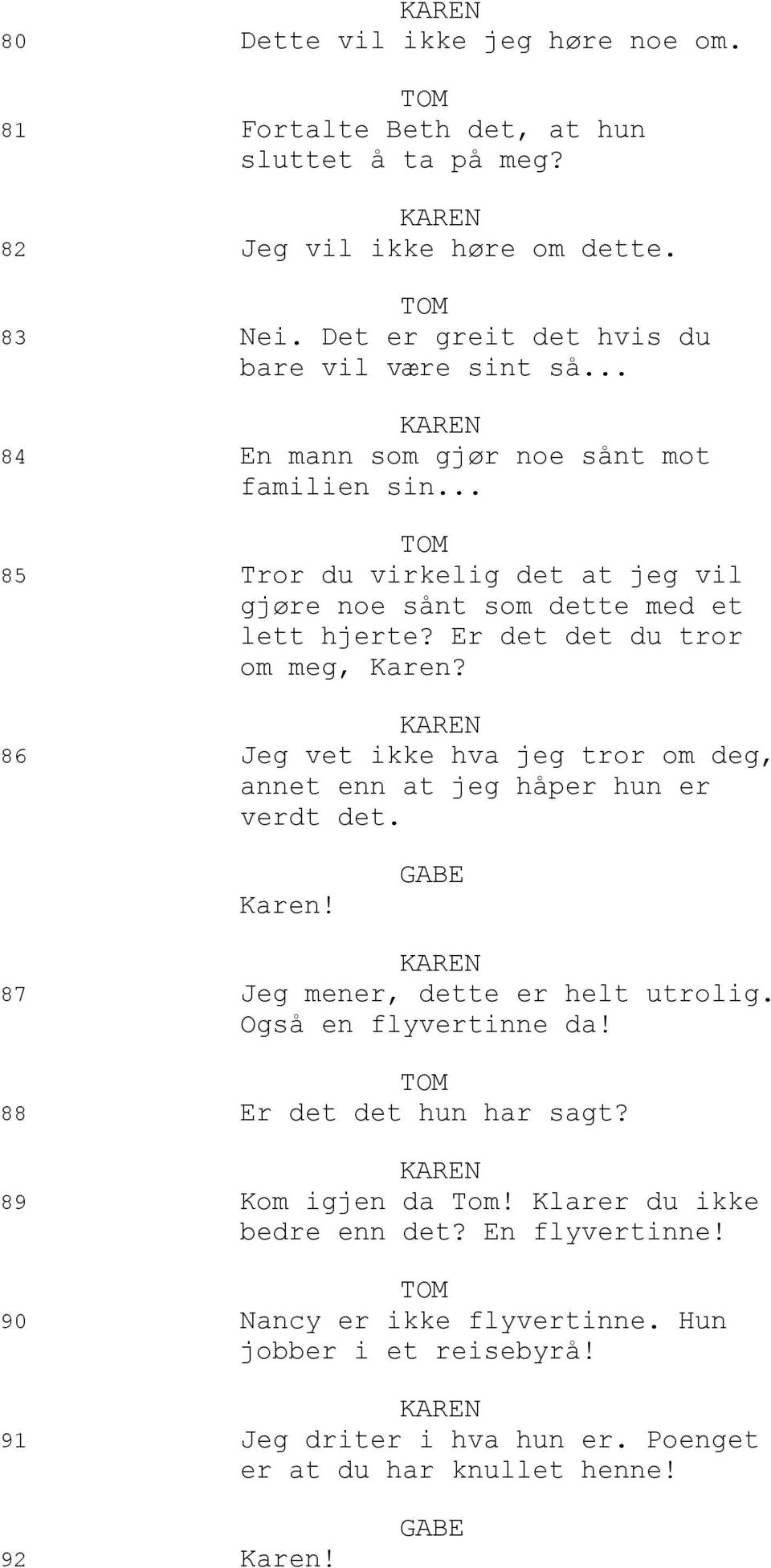 86 Jeg vet ikke hva jeg tror om deg, annet enn at jeg håper hun er verdt det. Karen! 87 Jeg mener, dette er helt utrolig. Også en flyvertinne da! 88 Er det det hun har sagt?