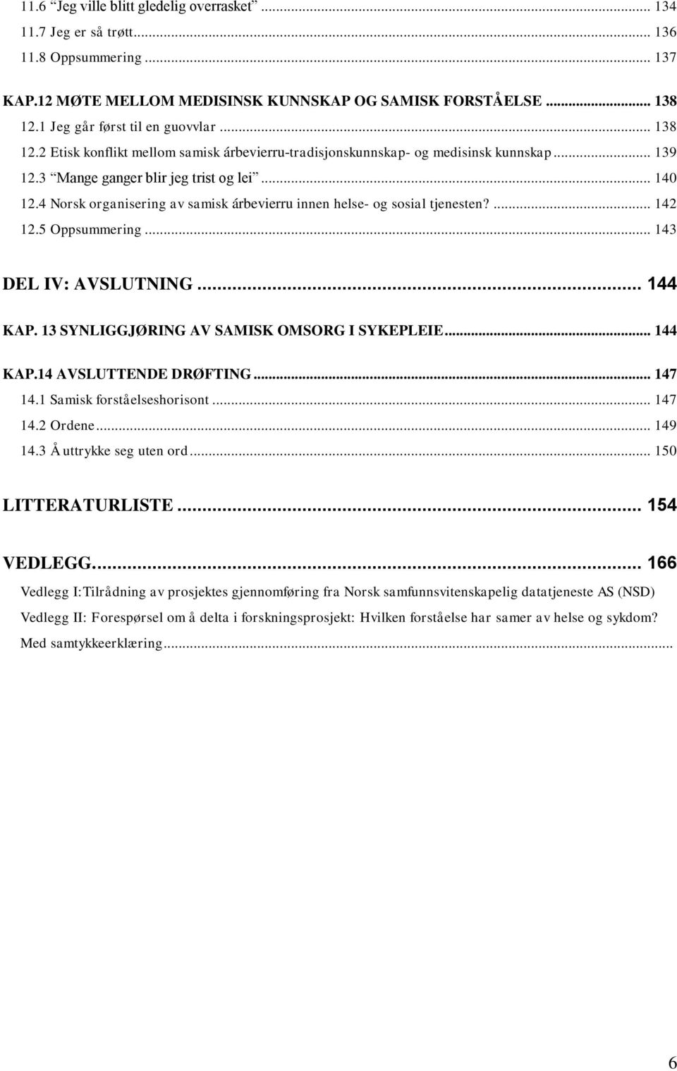4 Norsk organisering av samisk árbevierru innen helse- og sosial tjenesten?... 142 12.5 Oppsummering... 143 DEL IV: AVSLUTNING... 144 KAP. 13 SYNLIGGJØRING AV SAMISK OMSORG I SYKEPLEIE... 144 KAP.14 AVSLUTTENDE DRØFTING.