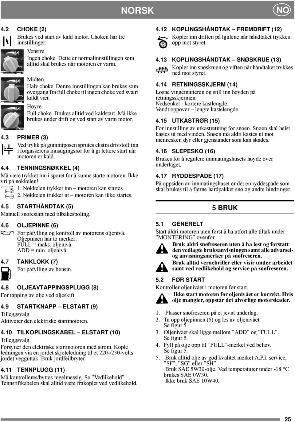 4.3 PRIMER (3) Ved trykk på gummiposen sprutes ekstra drivstoff inn i forgasserens innsugingsrør for å gi lettere start når motoren er kald. 4.