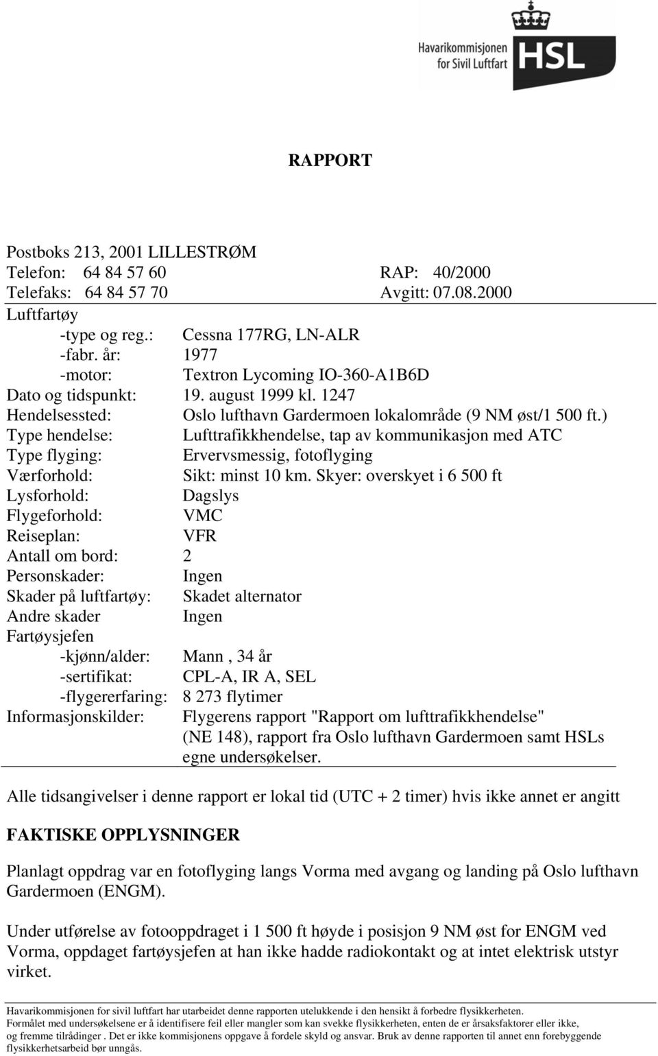 ) Type hendelse: Lufttrafikkhendelse, tap av kommunikasjon med ATC Type flyging: Ervervsmessig, fotoflyging Værforhold: Sikt: minst 10 km.