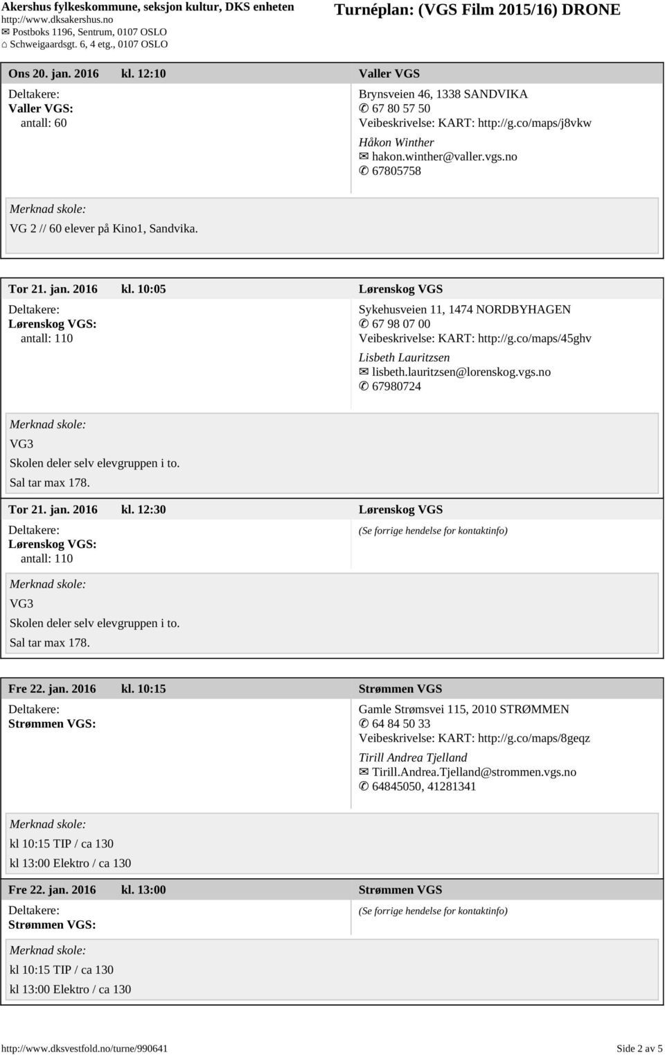 co/maps/45ghv Lisbeth Lauritzsen lisbeth.lauritzsen@lorenskog.vgs.no 67980724 VG3 Skolen deler selv elevgruppen i to. Sal tar max 178. Tor 21. jan. 2016 kl.