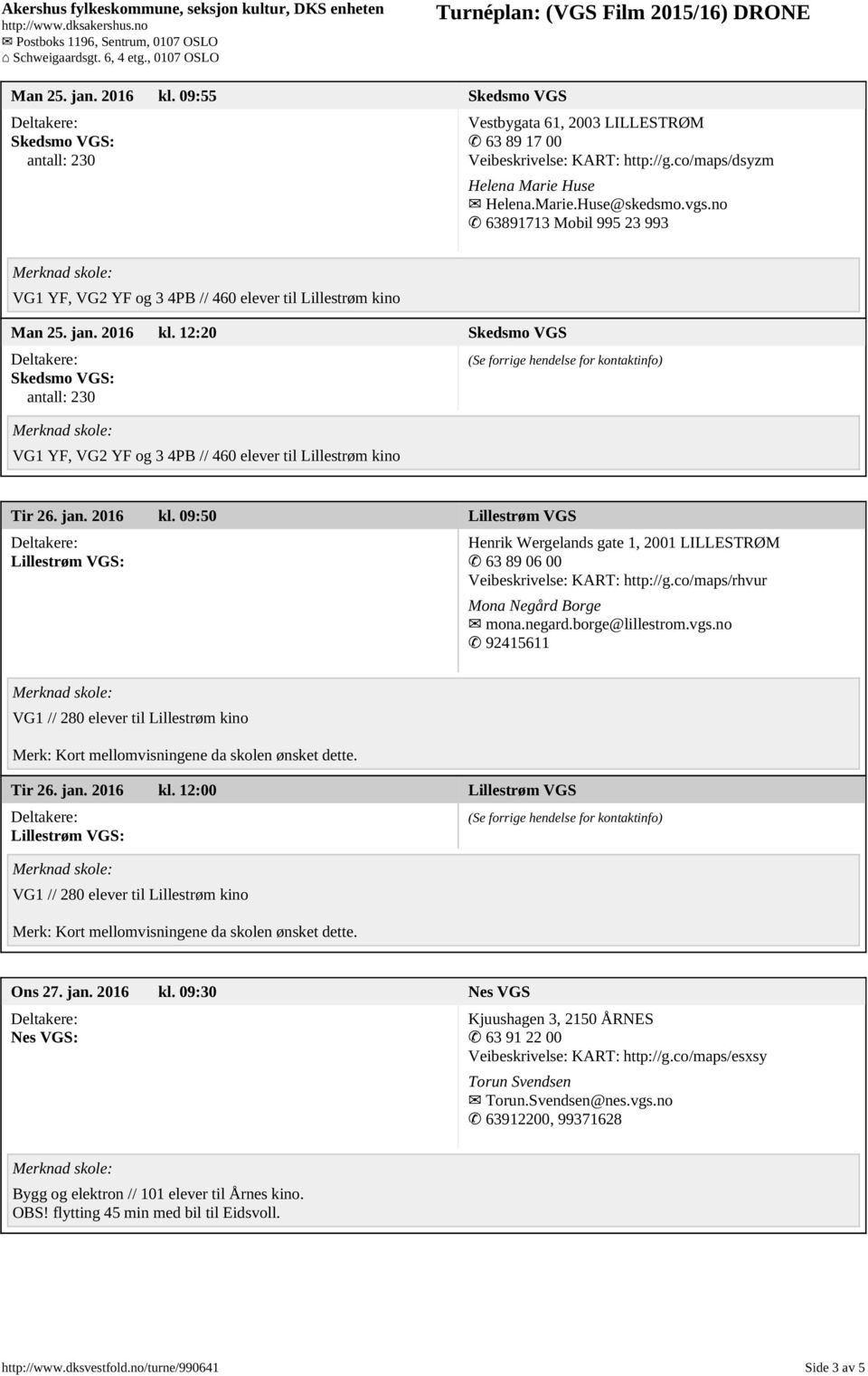 12:20 Skedsmo VGS Skedsmo VGS: antall: 230 VG1 YF, VG2 YF og 3 4PB // 460 elever til Lillestrøm kino Tir 26. jan. 2016 kl.