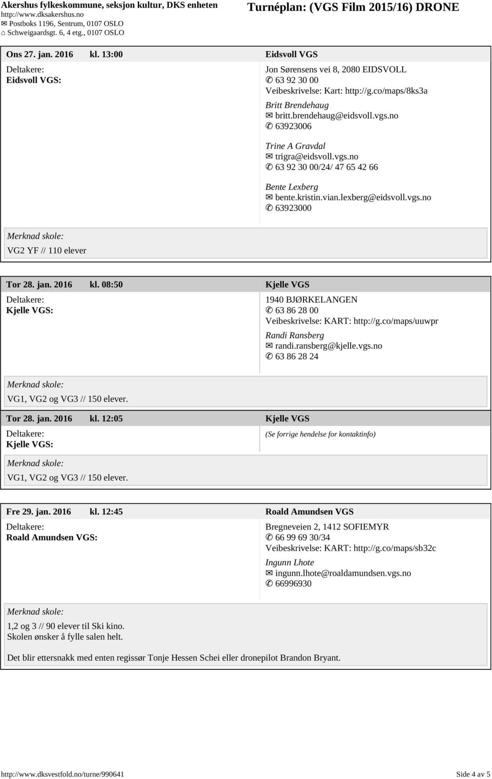 08:50 Kjelle VGS Kjelle VGS: 1940 BJØRKELANGEN 63 86 28 00 Veibeskrivelse: KART: http://g.co/maps/uuwpr Randi Ransberg randi.ransberg@kjelle.vgs.no 63 86 28 24 VG1, VG2 og VG3 // 150 elever. Tor 28.