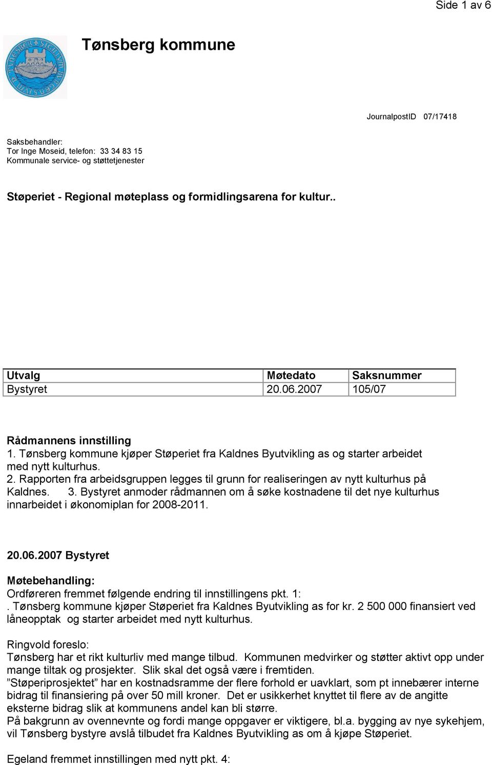 3. Bystyret anmoder rådmannen om å søke kostnadene til det nye kulturhus innarbeidet i økonomiplan for 2008-2011. 20.06.