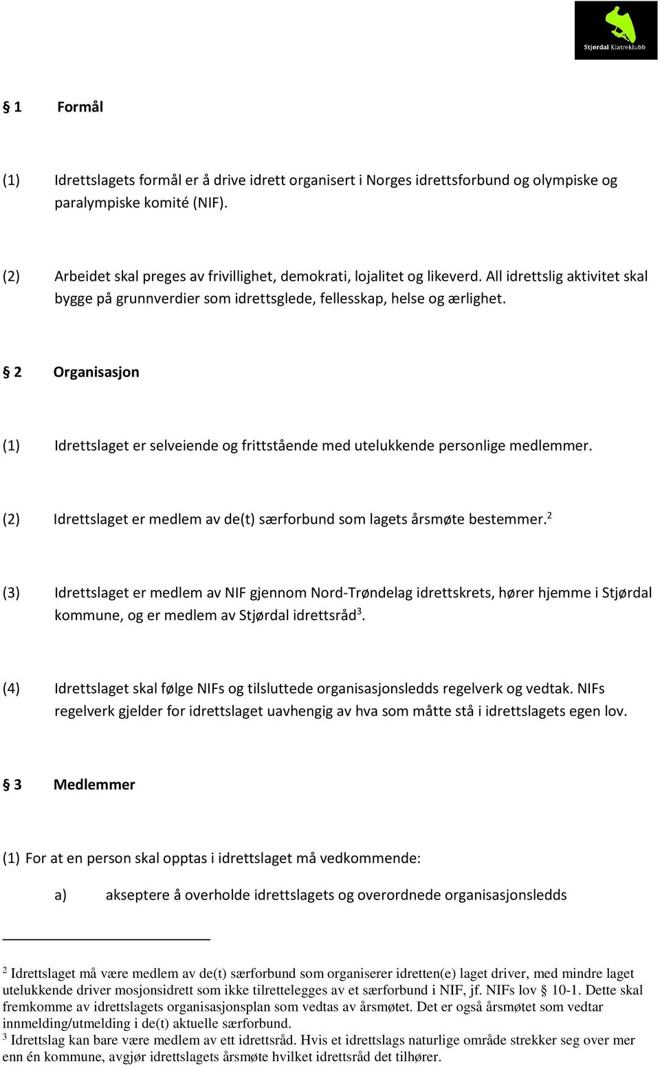 2 Organisasjon (1) Idrettslaget er selveiende og frittstående med utelukkende personlige medlemmer. (2) Idrettslaget er medlem av de(t) særforbund som lagets årsmøte bestemmer.