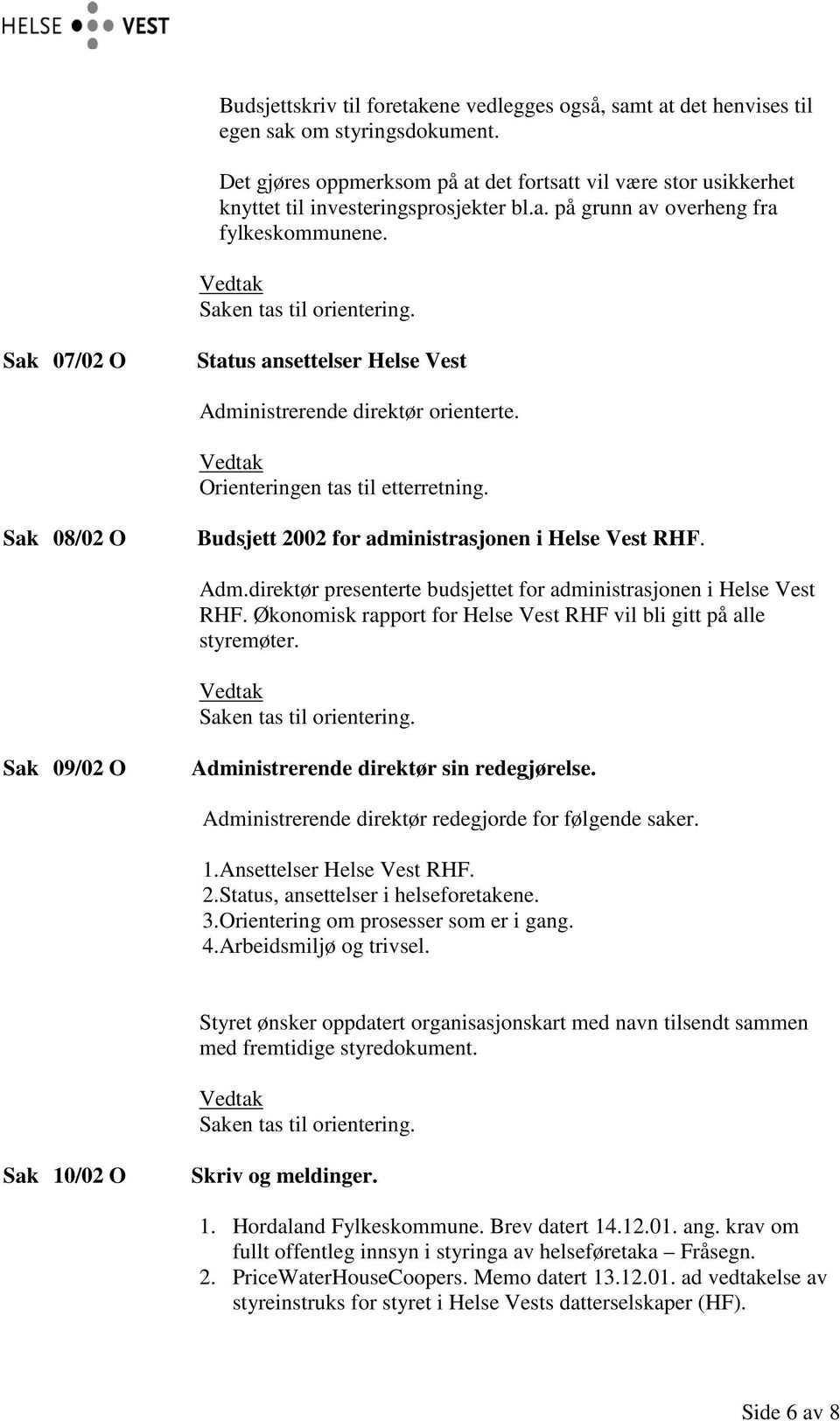 Sak 07/02 O Status ansettelser Helse Vest Administrerende direktør orienterte. Orienteringen tas til etterretning. Sak 08/02 O Budsjett 2002 for administrasjonen i Helse Vest RHF. Adm.direktør presenterte budsjettet for administrasjonen i Helse Vest RHF.