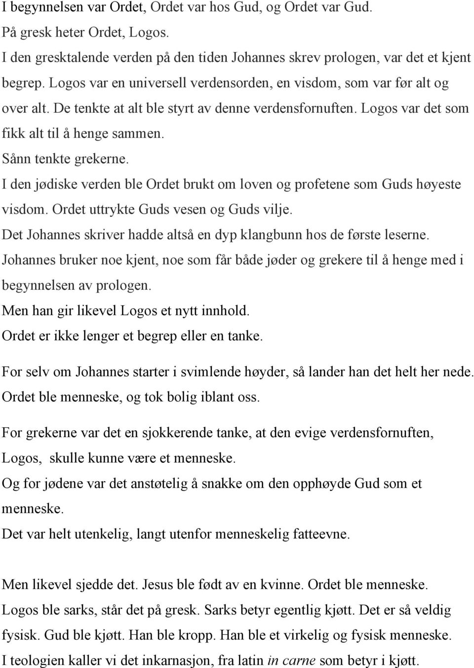 I den jødiske verden ble Ordet brukt om loven og profetene som Guds høyeste visdom. Ordet uttrykte Guds vesen og Guds vilje. Det Johannes skriver hadde altså en dyp klangbunn hos de første leserne.