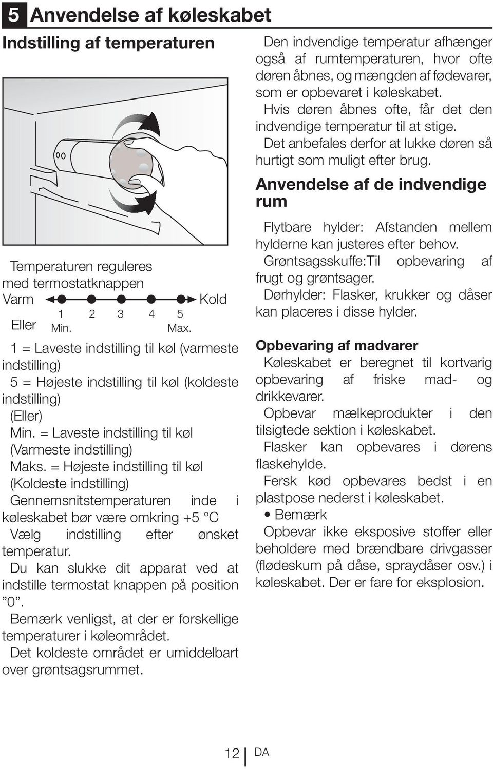 = Højeste indstilling til køl (Koldeste indstilling) Gennemsnitstemperaturen inde i køleskabet bør være omkring +5 C Vælg indstilling efter ønsket temperatur.