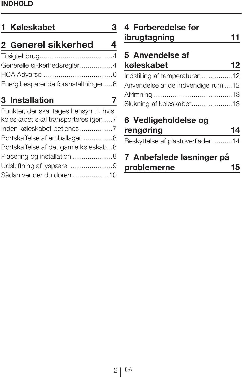 ..8 Bortskaffelse af det gamle køleskab...8 Placering og installation...8 Udskiftning af lyspære...9 Sådan vender du døren.