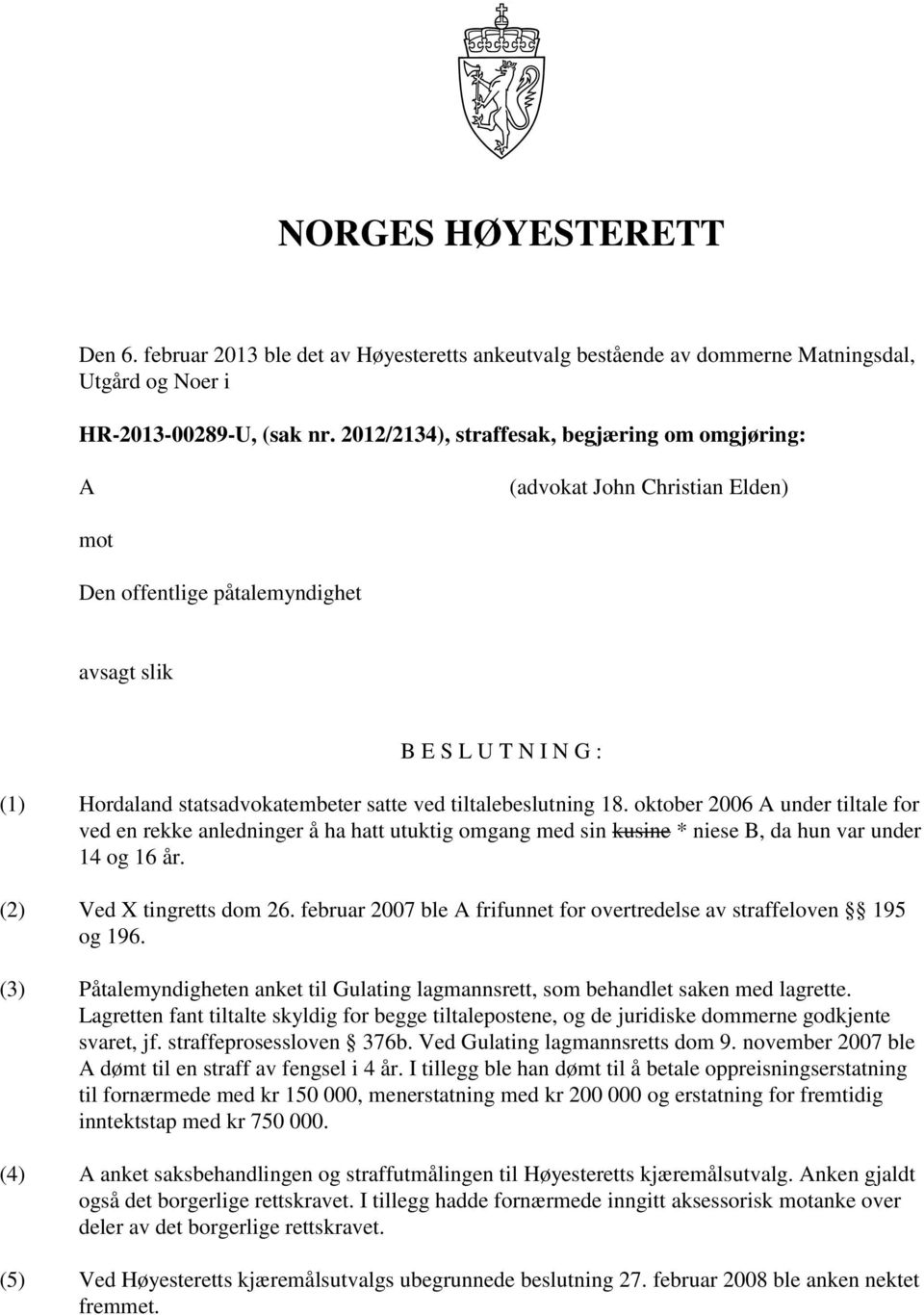 tiltalebeslutning 18. oktober 2006 A under tiltale for ved en rekke anledninger å ha hatt utuktig omgang med sin kusine * niese B, da hun var under 14 og 16 år. (2) Ved X tingretts dom 26.