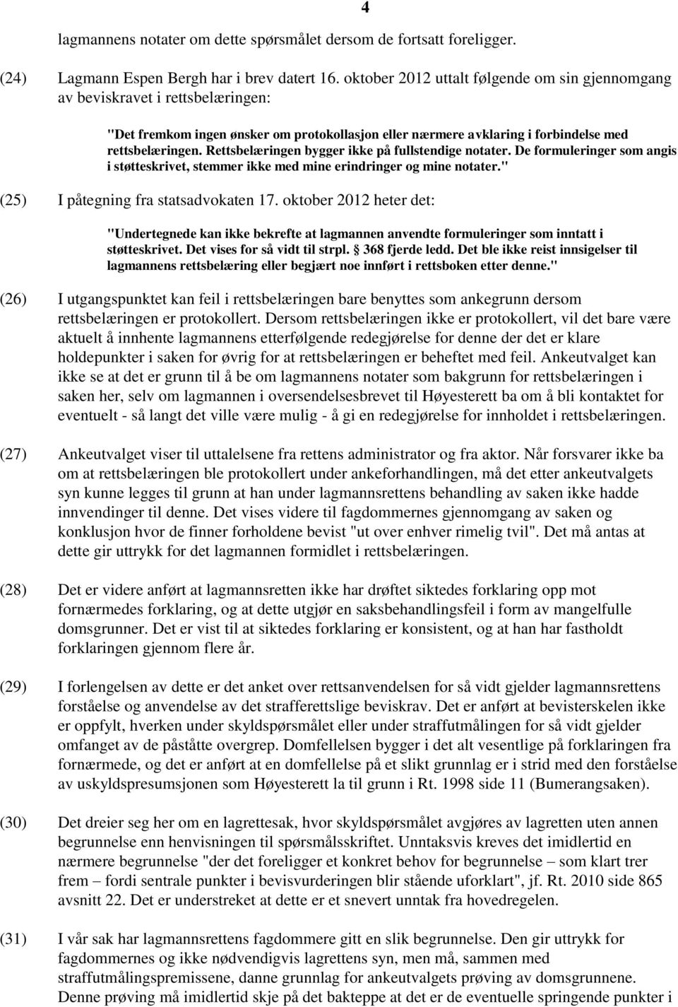 Rettsbelæringen bygger ikke på fullstendige notater. De formuleringer som angis i støtteskrivet, stemmer ikke med mine erindringer og mine notater." (25) I påtegning fra statsadvokaten 17.