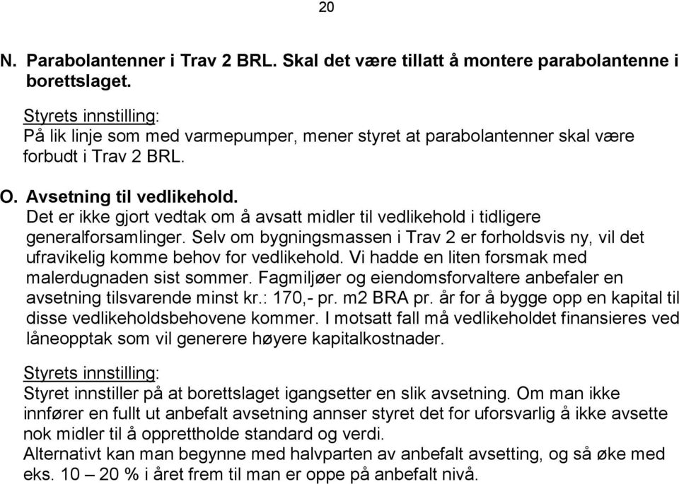 Det er ikke gjort vedtak om å avsatt midler til vedlikehold i tidligere generalforsamlinger. Selv om bygningsmassen i Trav 2 er forholdsvis ny, vil det ufravikelig komme behov for vedlikehold.