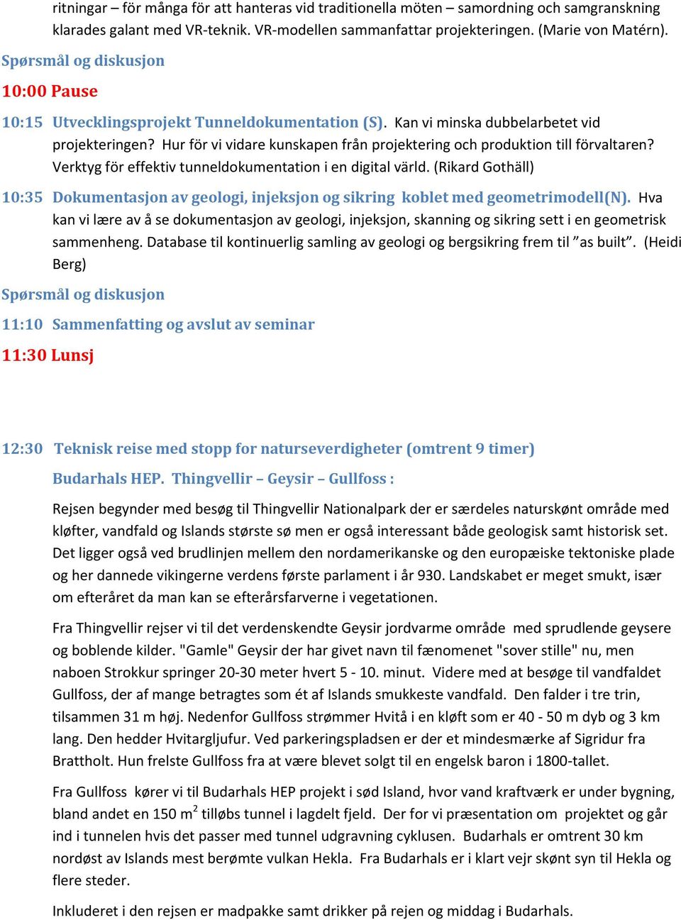 Verktyg för effektiv tunneldokumentation i en digital värld. (Rikard Gothäll) 10:35 Dokumentasjon av geologi, injeksjon og sikring koblet med geometrimodell(n).