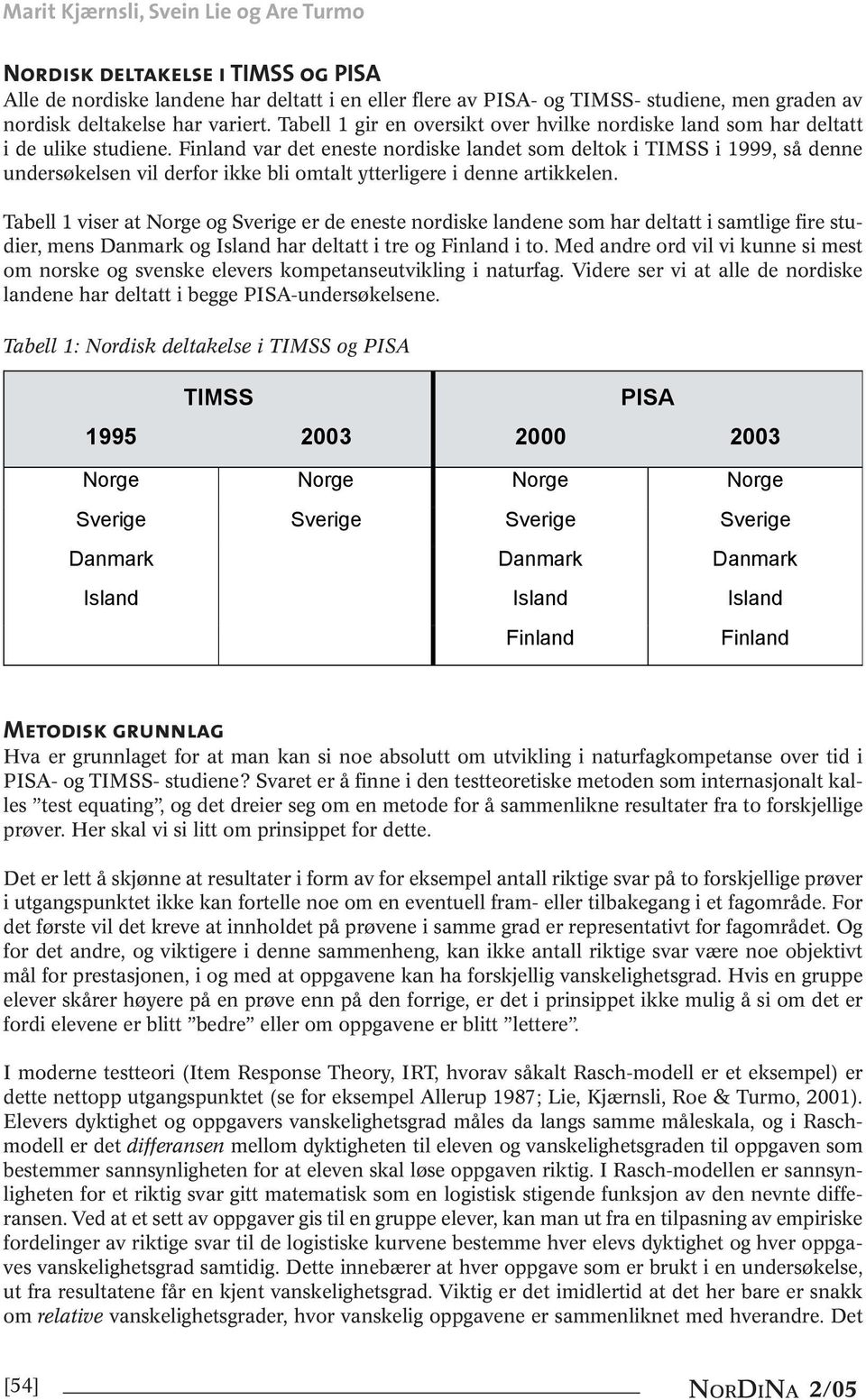 Finland var det eneste nordiske landet som deltok i TIMSS i 1999, så denne undersøkelsen vil derfor ikke bli omtalt ytterligere i denne artikkelen.