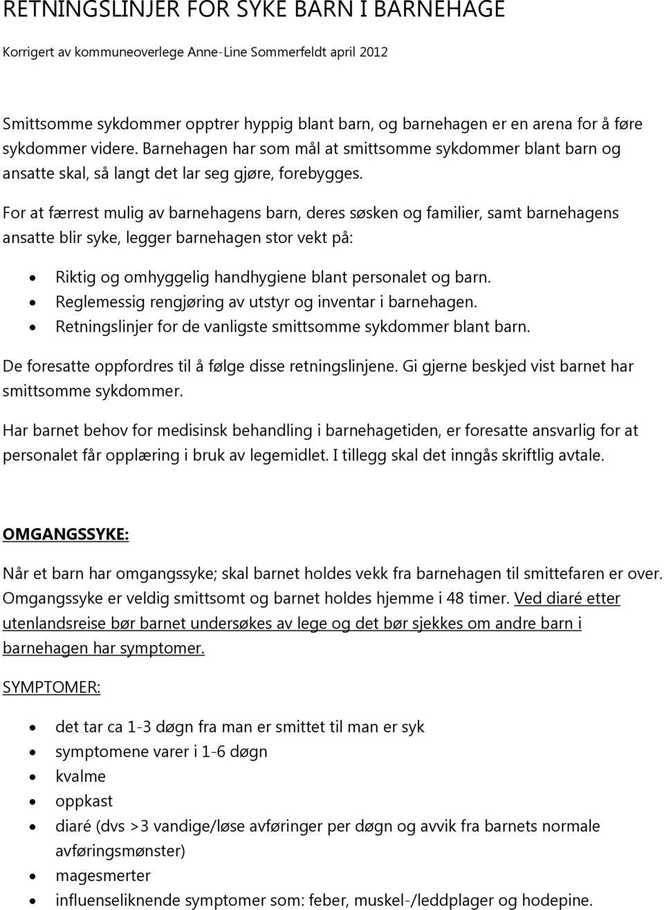 For at færrest mulig av barnehagens barn, deres søsken og familier, samt barnehagens ansatte blir syke, legger barnehagen stor vekt på: Riktig og omhyggelig handhygiene blant personalet og barn.