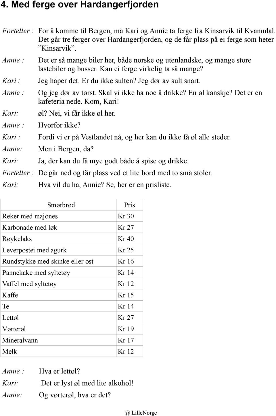 Annie : Kari : Annie : Kari: Annie : Kari : Annie: Kari: Det er så mange biler her, både norske og utenlandske, og mange store lastebiler og busser. Kan ei ferge virkelig ta så mange? Jeg håper det.