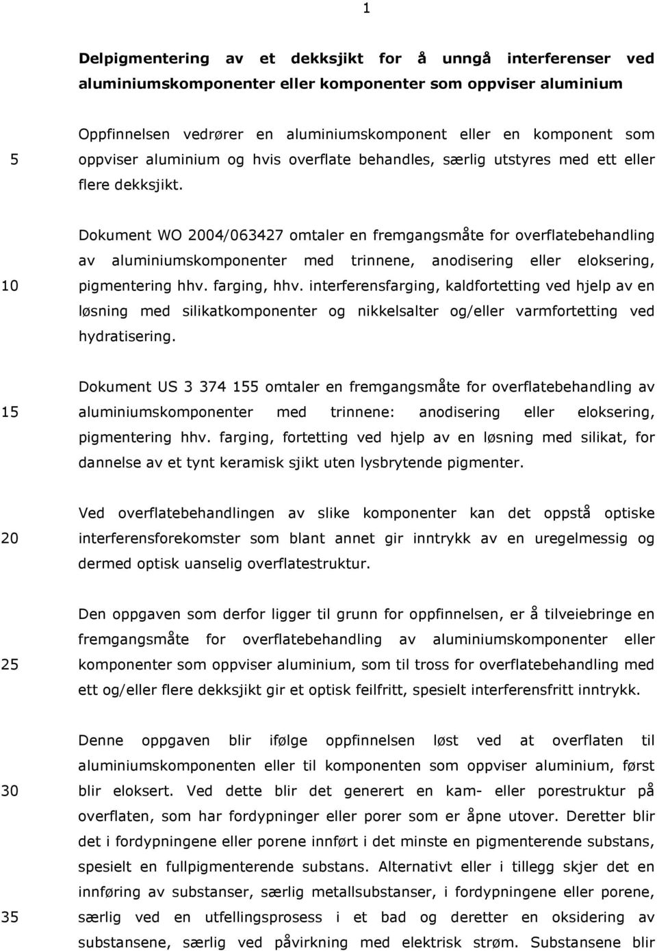 Dokument WO 04/063427 omtaler en fremgangsmåte for overflatebehandling av aluminiumskomponenter med trinnene, anodisering eller eloksering, pigmentering hhv. farging, hhv.