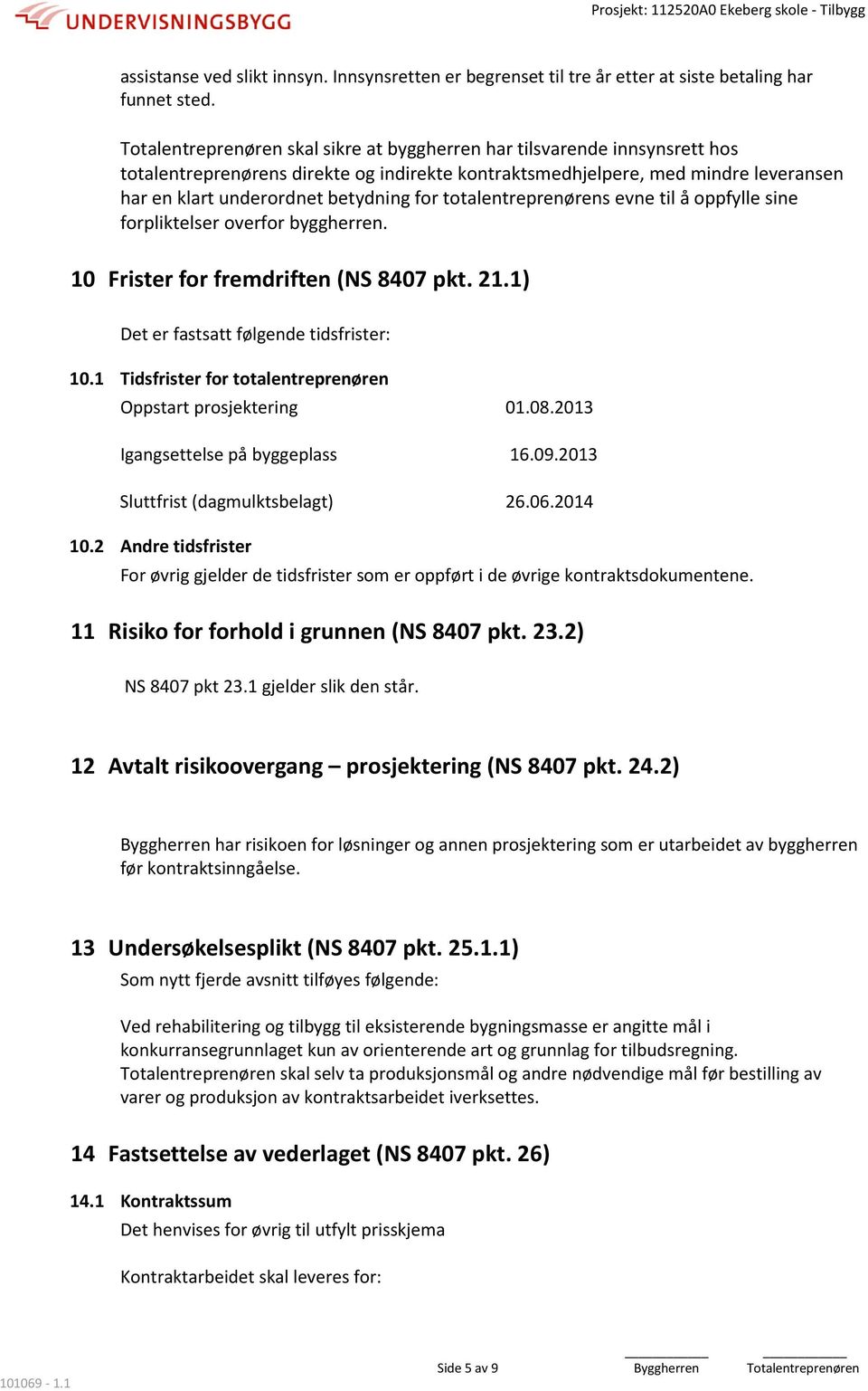 totalentreprenørens evne til å oppfylle sine forpliktelser overfor byggherren. 10 Frister for fremdriften (NS 8407 pkt. 21.1) Det er fastsatt følgende tidsfrister: 10.