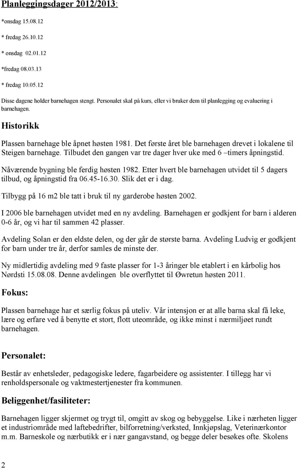 Tilbudet den gngen vr tre dger hver uke med 6 timers åpningstid. Nåværende bygning ble ferdig høsten 1982. Etter hvert ble brnehgen utvidet til 5 dgers tilbud, og åpningstid fr 06.45-16.30.