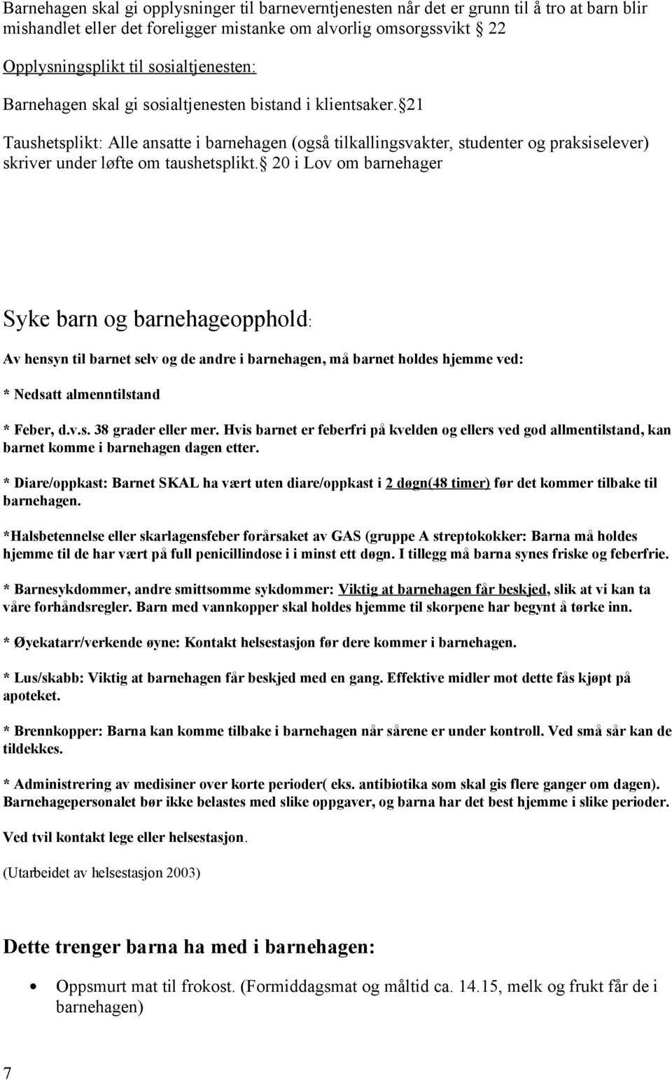 20 i Lov om brnehger Syke brn og brnehgeopphold: Av hensyn til brnet selv og de ndre i brnehgen, må brnet holdes hjemme ved: * Nedstt lmenntilstnd * Feber, d.v.s. 38 grder eller mer.