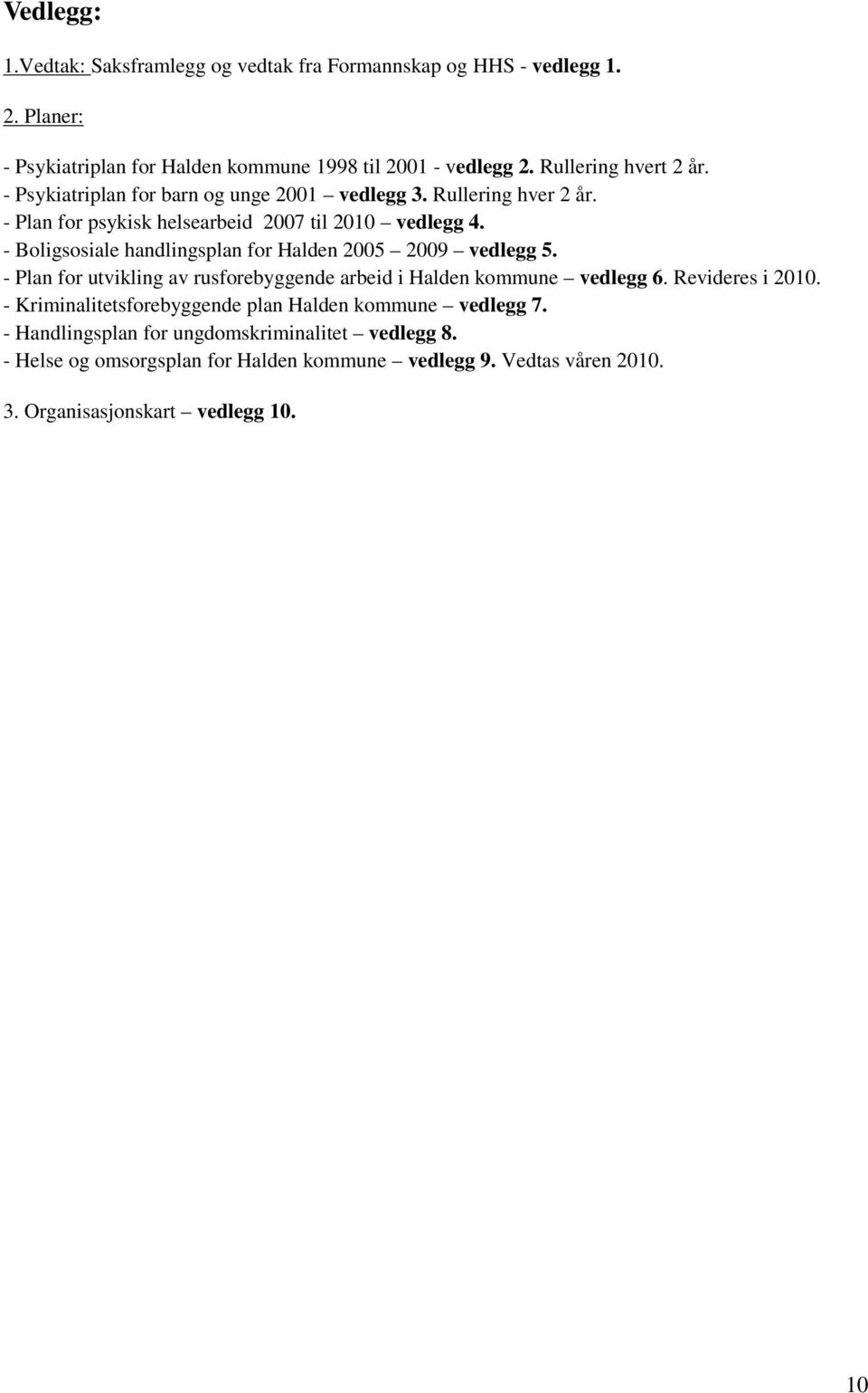 - Boligsosiale handlingsplan for Halden 2005 2009 vedlegg 5. - Plan for utvikling av rusforebyggende arbeid i Halden kommune vedlegg 6. Revideres i 2010.