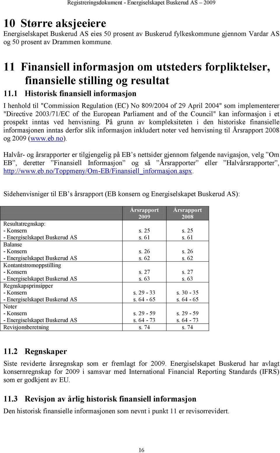 1 Historisk finansiell informasjon I henhold til "Commission Regulation (EC) No 809/2004 of 29 April 2004" som implementerer "Directive 2003/71/EC of the European Parliament and of the Council" kan