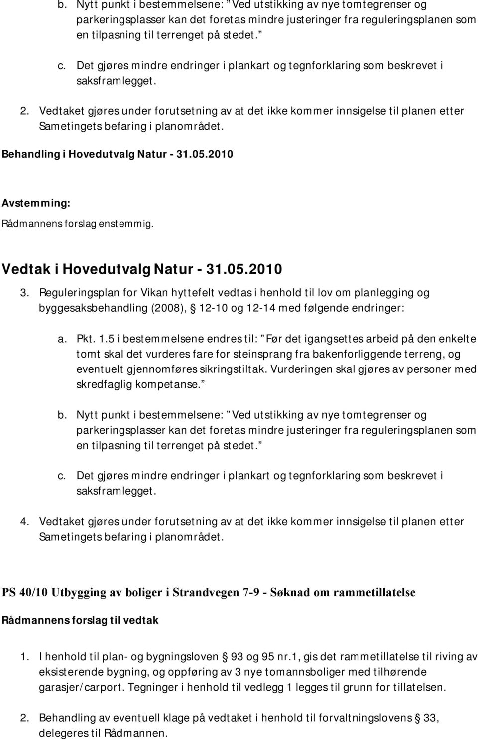 Vedtaket gjøres under forutsetning av at det ikke kommer innsigelse til planen etter Sametingets befaring i planområdet. Behandling i Hovedutvalg Natur - 31.05.2010 Vedtak i Hovedutvalg Natur - 31.05.2010 3.