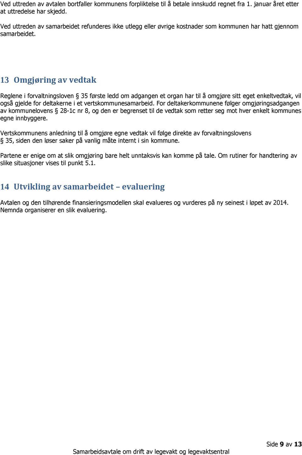 13 Omgjøring av vedtak Reglene i forvaltningsloven 35 første ledd om adgangen et organ har til å omgjøre sitt eget enkeltvedtak, vil også gjelde for deltakerne i et vertskommunesamarbeid.