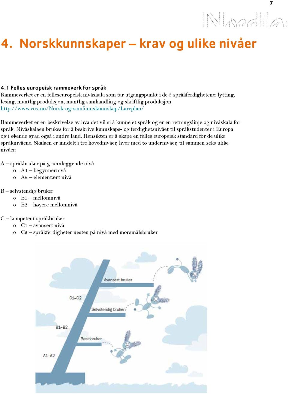 produksjon http://www.vox.no/norsk-og-samfunnskunnskap/lareplan/ Rammeverket er en beskrivelse av hva det vil si å kunne et språk og er en retningslinje og nivåskala for språk.