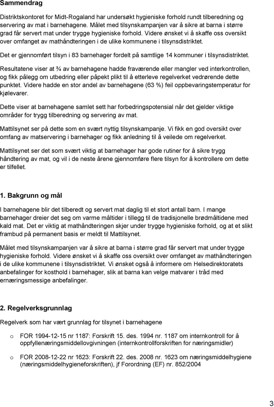 Videre ønsket vi å skaffe ss versikt ver mfanget av mathåndteringen i de ulike kmmunene i tilsynsdistriktet. Det er gjennmført tilsyn i 83 barnehager frdelt på samtlige 14 kmmuner i tilsynsdistriktet.