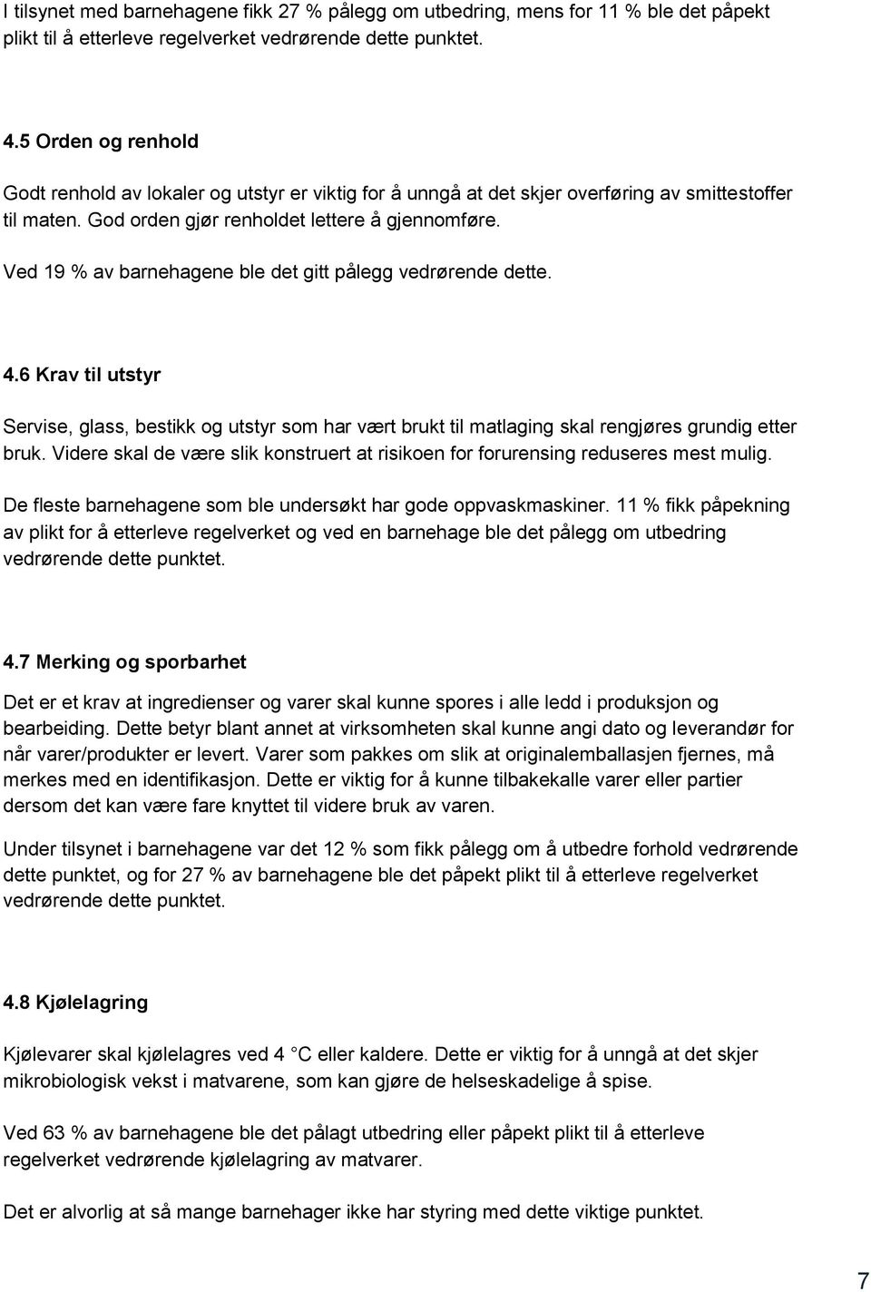 Ved 19 % av barnehagene ble det gitt pålegg vedrørende dette. 4.6 Krav til utstyr Servise, glass, bestikk g utstyr sm har vært brukt til matlaging skal rengjøres grundig etter bruk.