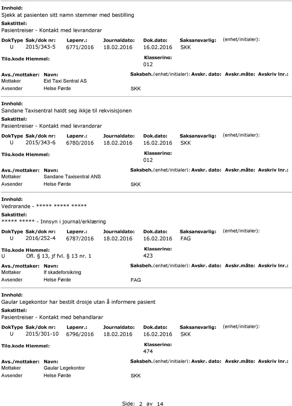 måte: Avskriv lnr.: Mottaker Sandane Taxisentral ANS Vedrørande - ***** ***** ***** ***** ***** - nnsyn i journal/erklæring 2016/252-4 6787/2016 Avs./mottaker: Navn: Saksbeh. Avskr. dato: Avskr.