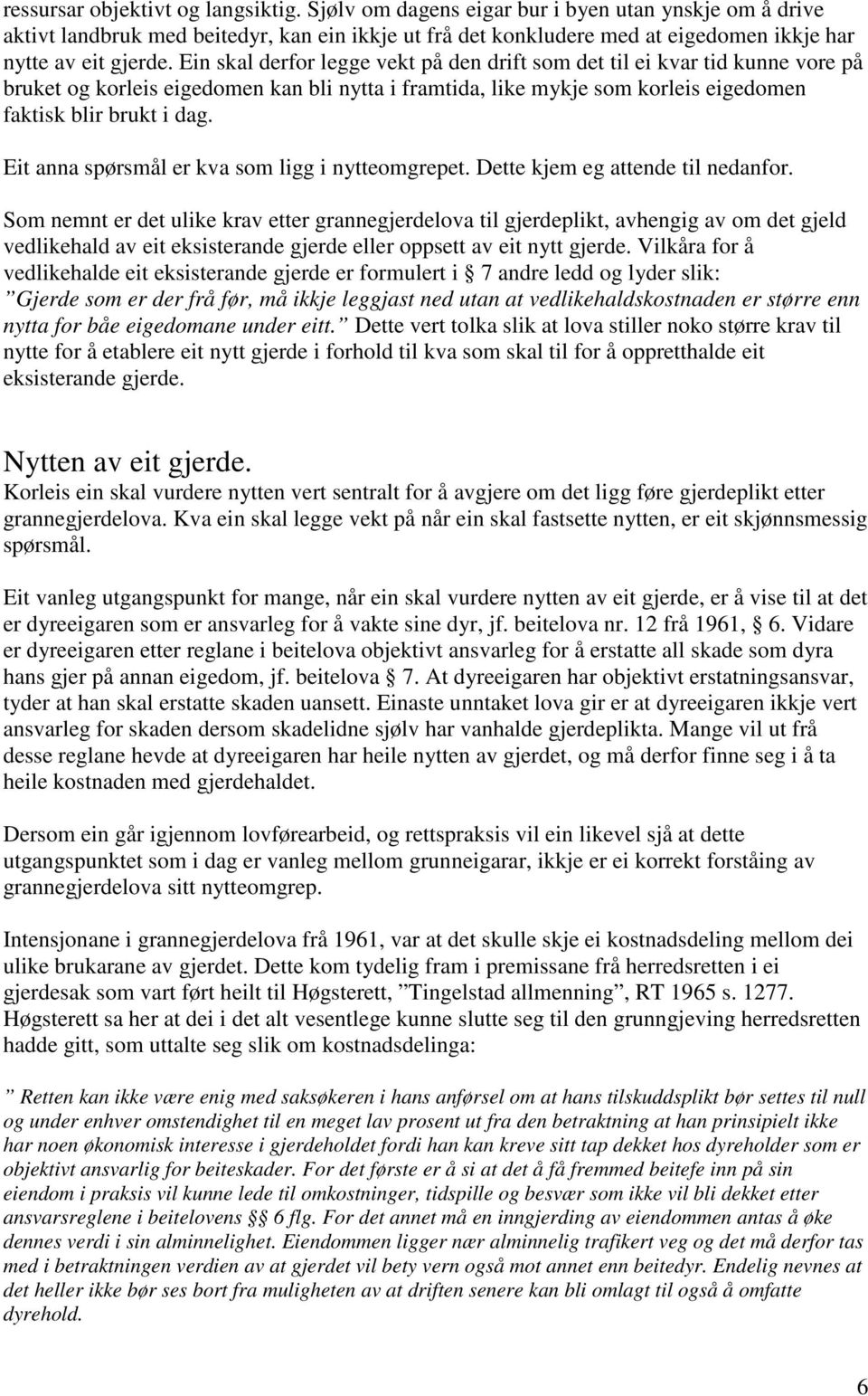 Ein skal derfor legge vekt på den drift som det til ei kvar tid kunne vore på bruket og korleis eigedomen kan bli nytta i framtida, like mykje som korleis eigedomen faktisk blir brukt i dag.