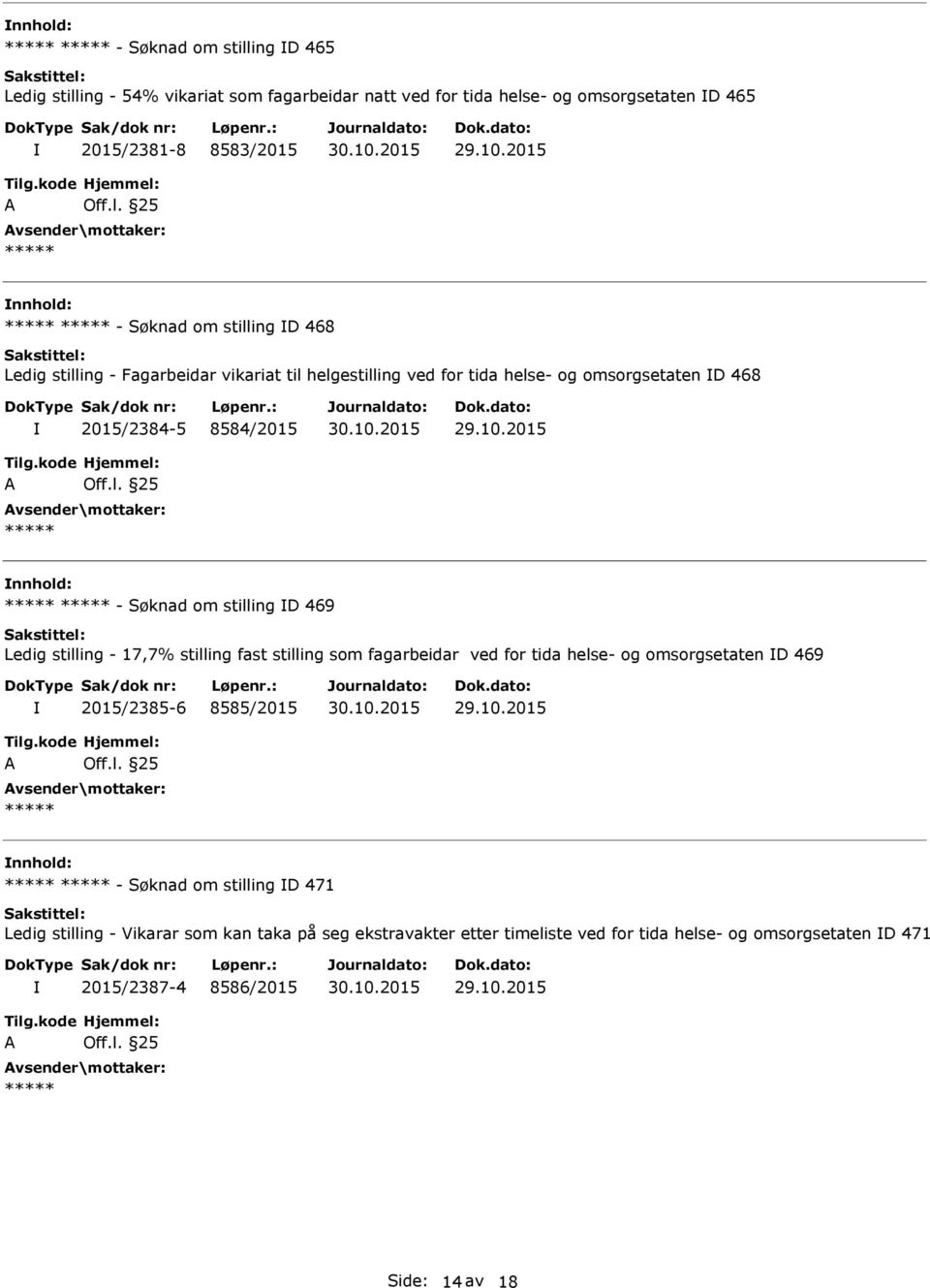 kode A Hjemmel: Off.l. 25 ***** ing D 469 Ledig stilling - 17,7% stilling fast stilling som fagarbeidar ved for tida helse- og omsorgsetaten D 469 2015/2385-6 8585/2015 Tilg.kode A Hjemmel: Off.l. 25 ***** ing D 471 Ledig stilling - Vikarar som kan taka på seg ekstravakter etter timeliste ved for tida helse- og omsorgsetaten D 471 2015/2387-4 8586/2015 Tilg.