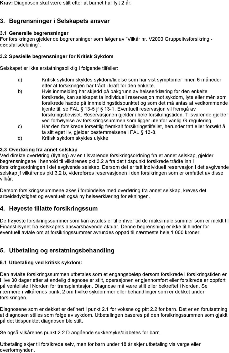 2 Spesielle begrensninger for Kritisk Sykdom Selskapet er ikke erstatningspliktig i følgende tilfeller: a) Kritisk sykdom skyldes sykdom/lidelse som har vist symptomer innen 6 måneder etter at