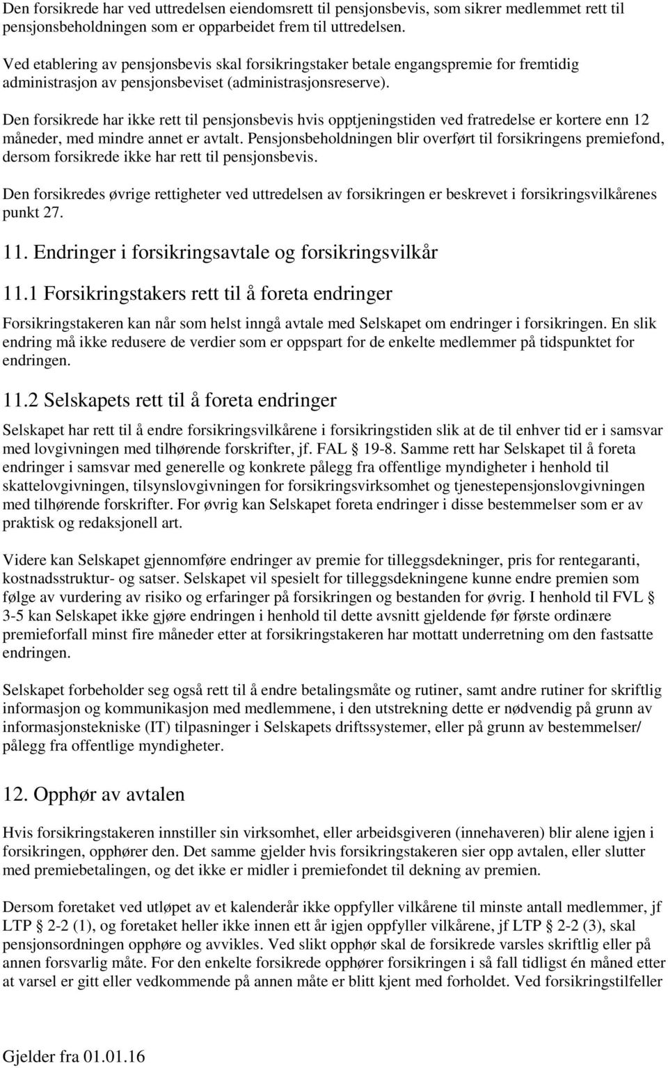 Den forsikrede har ikke rett til pensjonsbevis hvis opptjeningstiden ved fratredelse er kortere enn 12 måneder, med mindre annet er avtalt.