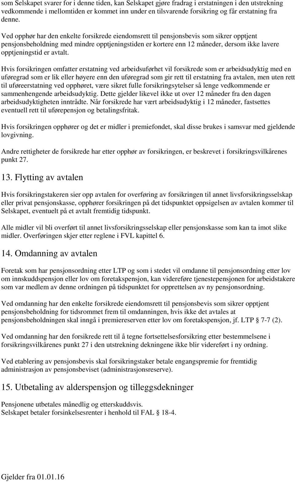 Ved opphør har den enkelte forsikrede eiendomsrett til pensjonsbevis som sikrer opptjent pensjonsbeholdning med mindre opptjeningstiden er kortere enn 12 måneder, dersom ikke lavere opptjeningstid er