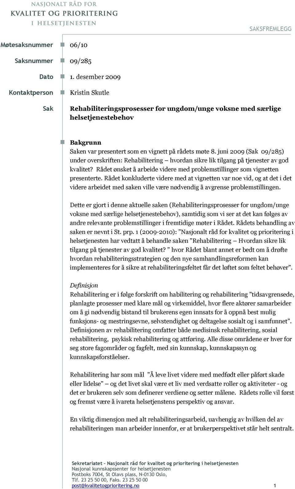 juni 2009 (Sak 09/285) under overskriften: Rehabilitering hvordan sikre lik tilgang på tjenester av god kvalitet? Rådet ønsket å arbeide videre med problemstillinger som vignetten presenterte.