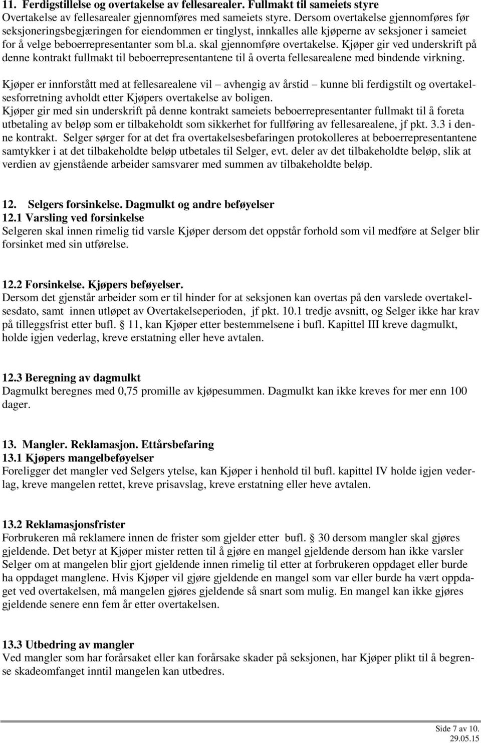 Kjøper gir ved underskrift på denne kontrakt fullmakt til beboerrepresentantene til å overta fellesarealene med bindende virkning.