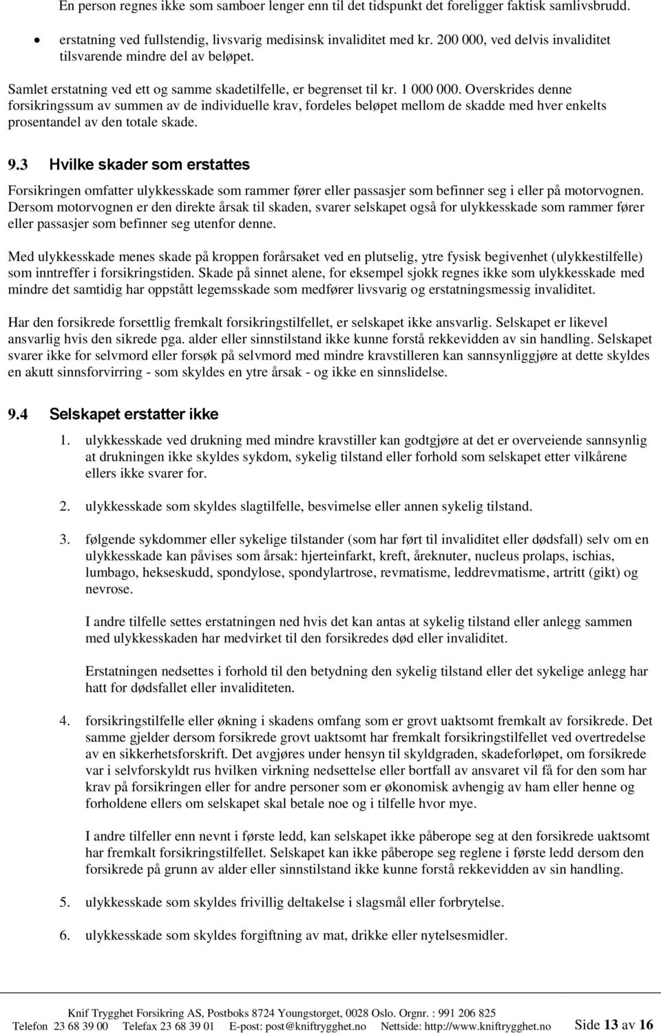 Overskrides denne forsikringssum av summen av de individuelle krav, fordeles beløpet mellom de skadde med hver enkelts prosentandel av den totale skade. 9.