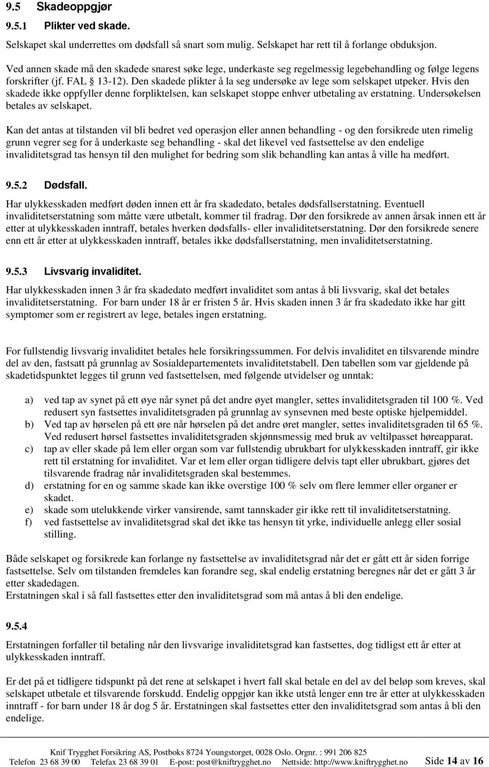 Den skadede plikter å la seg undersøke av lege som selskapet utpeker. Hvis den skadede ikke oppfyller denne forpliktelsen, kan selskapet stoppe enhver utbetaling av erstatning.